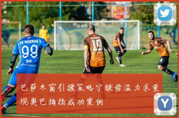 巴萨冬窗引援策略宁缺毋滥力求重现奥巴梅扬成功案例