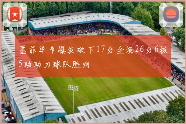 墨菲单节爆发砍下17分全场26分6板5助助力球队胜利