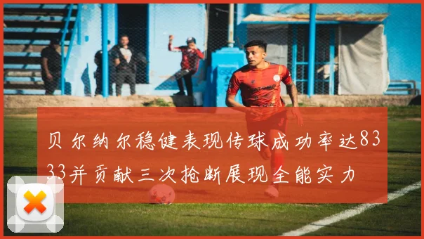 贝尔纳尔稳健表现传球成功率达8333并贡献三次抢断展现全能实力