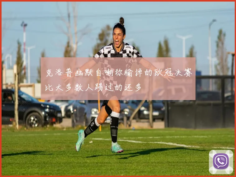 克洛普幽默自嘲称输掉的欧冠决赛比大多数人踢过的还多