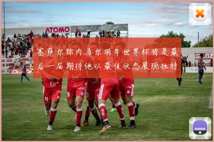 塞萨尔称内马尔明年世界杯将是最后一届期待他以最佳状态展现独特风采