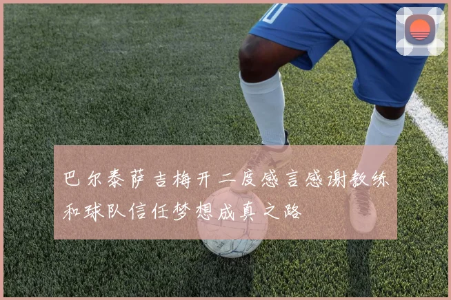 巴尔泰萨吉梅开二度感言感谢教练和球队信任梦想成真之路