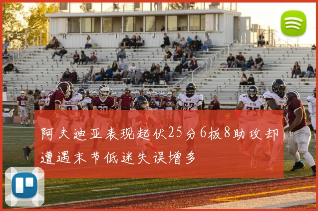 阿夫迪亚表现起伏25分6板8助攻却遭遇末节低迷失误增多