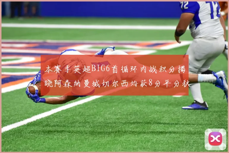 本赛季英超BIG6首循环内战积分揭晓阿森纳曼城切尔西均获8分平分秋色