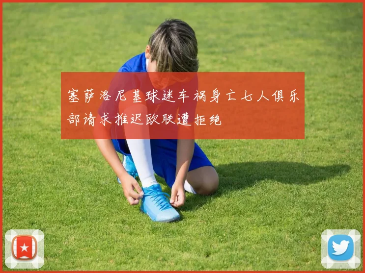 塞萨洛尼基球迷车祸身亡七人俱乐部请求推迟欧联遭拒绝