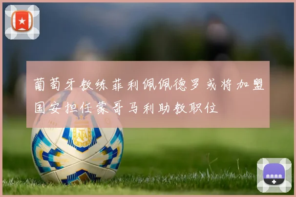 葡萄牙教练菲利佩佩德罗或将加盟国安担任蒙哥马利助教职位