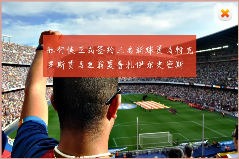 独行侠正式签约三名新球员马特克罗斯贾马里翁夏普扎伊尔史密斯